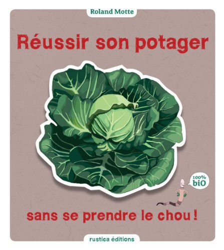 Réussir son potager sans se prendre le chou ! Roland Motte Rustica