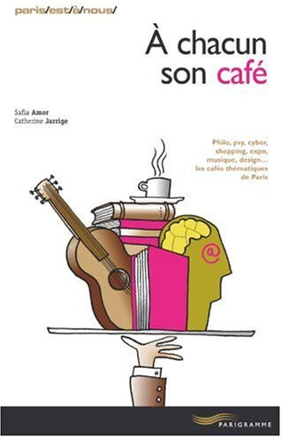 A chacun son café : philo, psy, cyber, shopping, expo, musique, design... les cafés thématiques de P Safia Amor, Catherine Jarrige Parigramme