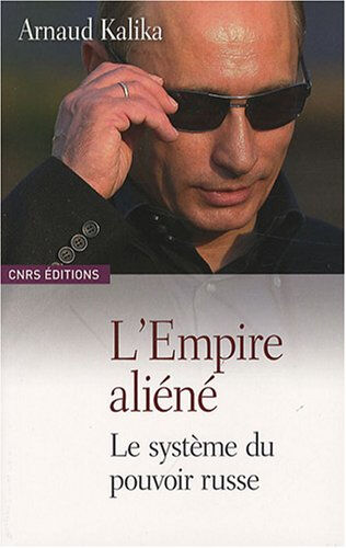 L'empire aliéné : le système du pouvoir russe Arnaud Kalika CNRS Editions