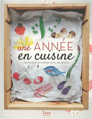 Une année en cuisine : 100 produits à cuisiner au fil des saisons collectif Tana