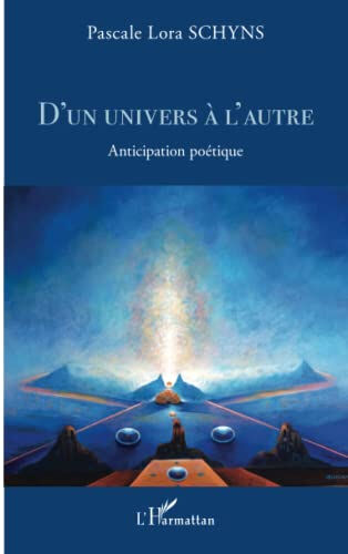 D'un univers à l'autre : anticipation poétique Pascale Lora Schyns L'Harmattan