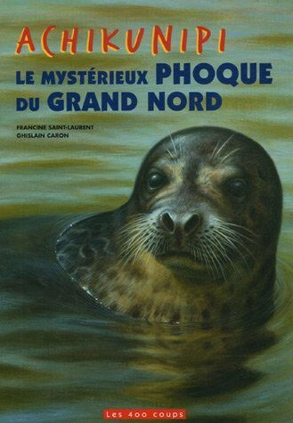 Achikunipi, le mystérieux phoque du Grand Nord  evelyne daigle, ghislain caron, francine saint-laurent Les 400 Coups