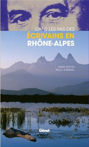 Dans les pas des écrivains en Rhône-Alpes Anne Buttin, Nelly Gabriel Glénat