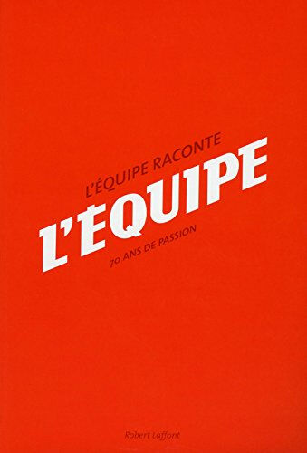 L'Equipe raconte L'Equipe : 70 ans de passion Les Anciens de L'Equipe (Boulogne-Billancourt, Hauts-de-Seine) R. Laffont