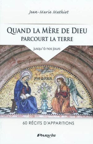 Quand la mère de Dieu parcourt la terre : jusqu'à nos jours : 60 récits d'apparitions Jean Mathiot Ed. du Parvis