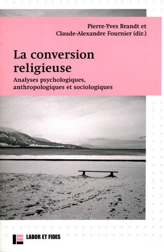 La conversion religieuse : analyses psychologiques, anthropologiques et sociologiques  pierre-yves brandt, claude-alexandre fournier Labor et Fides