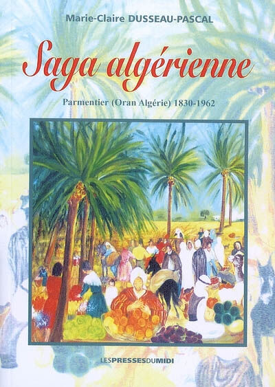 Saga algérienne : Parmentier (Oran, Algérie), 1830-1962 Marie-Claire Dusseau-Pascal Presses du Midi