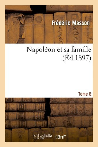 Napoléon et sa famille. Tome 6  frédéric masson Hachette Livre BNF