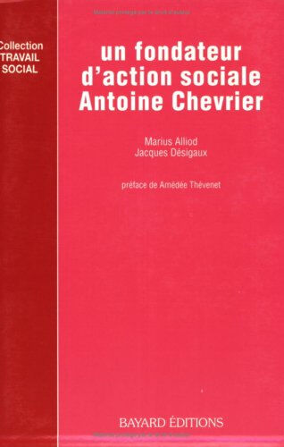 Un Fondateur d'action sociale, Antoine Chevrier Marius Alliod, Jacques Désigaux Bayard Editions-Centurion, Bayard