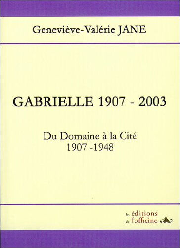 Gabrielle, 1907-2003, toi, cette petite fille : du domaine à la cité, 1907-1948 Geneviève-Valérie Jane Les éditions de l'Officine
