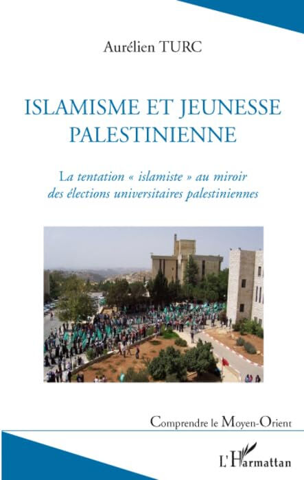 Islamisme et jeunesse palestinienne : la tentation islamiste au miroir des élections universitaires  Aurélien Turc L'Harmattan