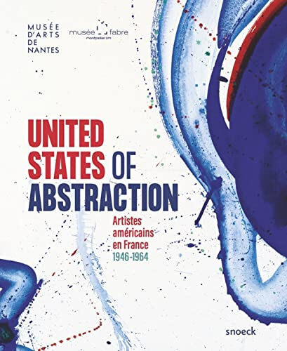 United States of abstraction : artistes américains en France, 1946-1964  musée fabre - montpellier, musée d'art - nantes Snoeck Publishers, Musée d'arts de Nantes, Musée Fabre
