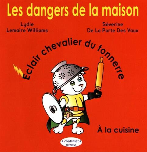 Les dangers de la maison. Eclair chevalier du tonnerre : à la cuisine Lydie Lemaire Williams, Séverine de La Porte des Vaux A contresens éditions