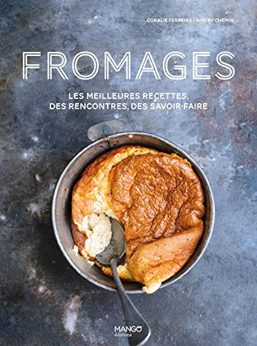 Fromages : les meilleures recettes, des rencontres, des savoir-faire Coralie Ferreira Mango