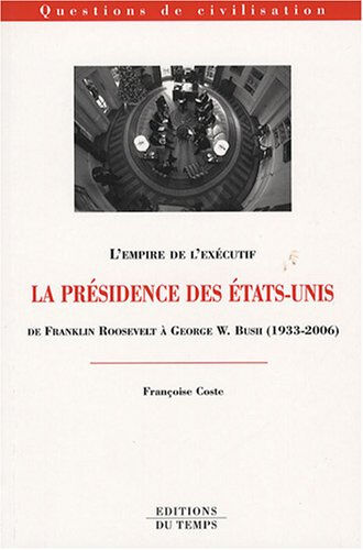 La présidence des Etats-Unis : de Franklin Roosevelt à George W. Bush (1933-2006) : l'empire de l'ex Françoise Coste Ed. du Temps