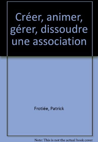 Créer, animer, gérer, dissoudre une association  patrick frotiée Maxima Laurent du Mesnil éditeur