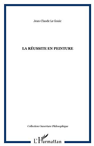 La réussite en peinture : comment peut-on voir ou quand peut-on dire qu'une ?oeuvre est réussie ? Jean-Claude Le Gouic L'Harmattan