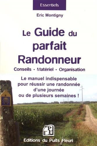 Le guide du parfait randonneur : conseils, matériel, organisation : le manuel indispensable pour réu Eric Montigny Puits fleuri