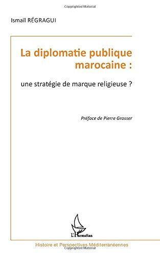 La diplomatie publique marocaine : une stratégie de marque religieuse ? Ismaïl Régragui L'Harmattan