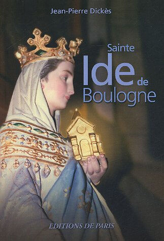 Sainte Ide de Boulogne : mère de Godefroy de Bouillon Jean-Pierre Dickès Ed. de Paris