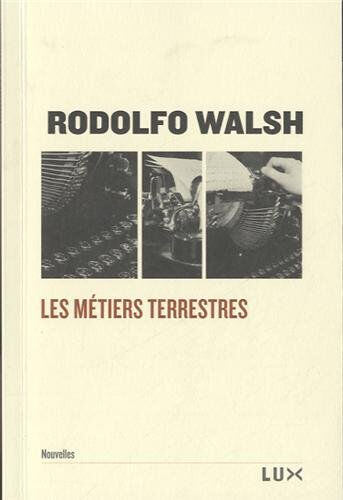 Les métiers terrestres Rodolfo Walsh, Dominique Lepreux, Hélène Visotsky LUX