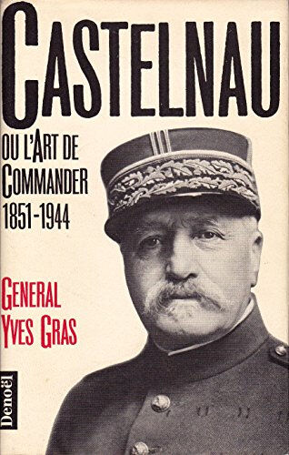 Castelnau ou l'Art de commander : 1851-1944 Yves Gras Denoël