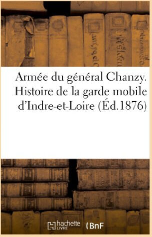 Armée du général Chanzy. Histoire de la garde mobile d'Indre-et-Loire  renou Hachette Livre BNF