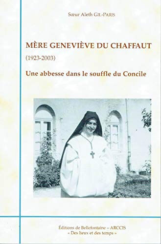 Mère Geneviève du Chaffaut : 1923-2003 : une abbesse dans le souffle du concile Aleth Gil-Paris Abbaye de Bellefontaine