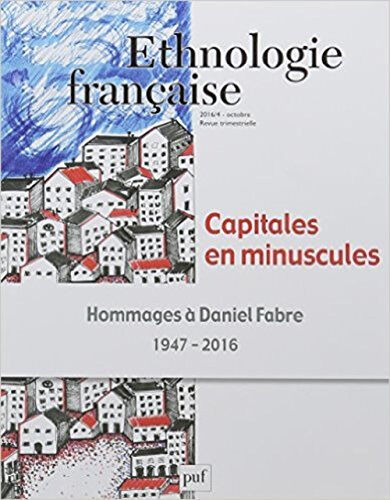 Ethnologie française, n 4 (2016). Capitales en minuscules : hommages à Daniel Fabre : 1947-2016  arnauld chandivert, sylvie sagnes, collectif PUF