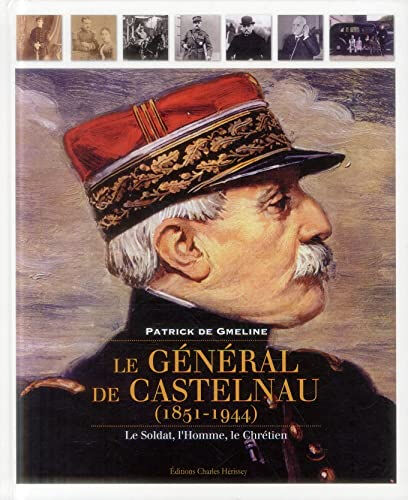 Le général de Castelnau, 1851-1944 : le soldat, l'homme, le chrétien Patrick de Gmeline C. Hérissey