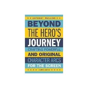 Anthony Mullins Beyond The Hero's Journey: Crafting Powerful And Original Character Arcs For The Screen