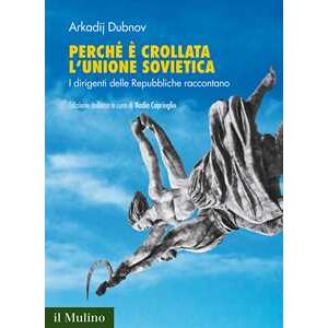 Arkadij Dubnov Perché è Crollata L'unione Sovietica. I Dirigenti Delle Repubbliche Raccontano