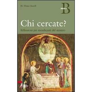 M. Elena Ascoli Chi Cercate? Riflessioni Per Mendicanti Del Mistero. Anno B