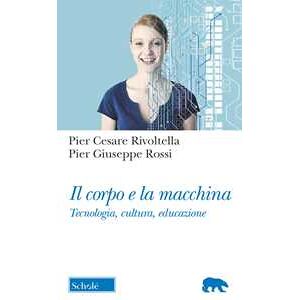 Pier Cesare Rivoltella;pier Giuseppe Rossi Il Corpo E La Macchina. Tecnologia, Cultura, Educazione