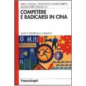 Fabio Musso;francesco Bartolucci;alessandro Pagano Competere E Radicarsi In Cina. Aspetti Strategici E Operativi