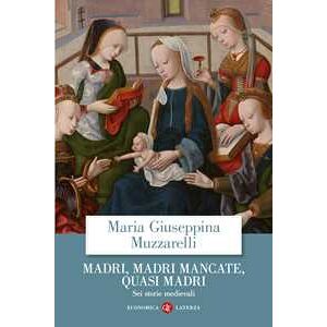 Maria Giuseppina Muzzarelli Madri, Madri Mancate, Quasi Madri. Sei Storie Medievali