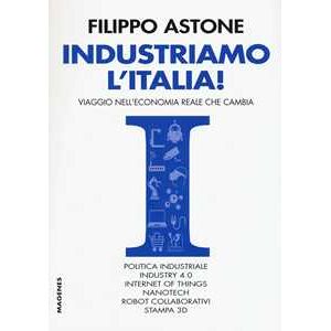 Filippo Astone Industriamo L'italia! Viaggio Nell'economia Reale Che Cambia