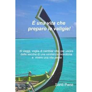 Santi Pane È una vita che preparo le valigie! di viaggi, voglia di cambiar vita, per uscire dalle secche di una esistenza monotona e vivere una vita piena