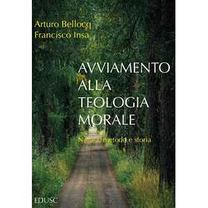 Arturo Bellocq;francisco Javier Insa Gómez Avviamento Alla Teologia Morale. Natura, Metodo E Storia