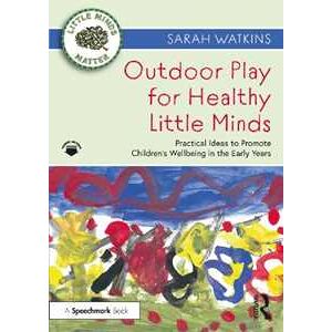 Sarah Watkins Outdoor Play For Healthy Little Minds: Practical Ideas To Promote Children's Wellbeing In The Early Years