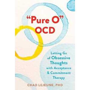 Chad Lejeune Pure O Ocd: Letting Go Of Obsessive Thoughts With Acceptance And Commitment Therapy