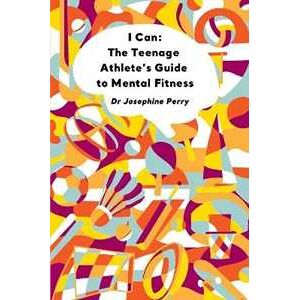 Josephine Perry I Can: The Teenage Athlete's Guide To Mental Fitness
