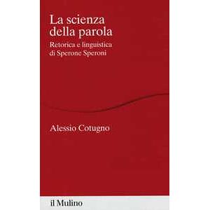 Alessio Cotugno La Scienza Della Parola. Retorica E Linguistica Di Sperone Speroni