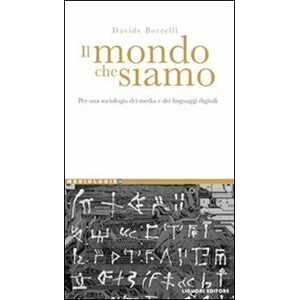 Davide Borrelli Il Mondo Che Siamo. Per Una Sociologia Dei Media E Dei Linguaggi Digitali