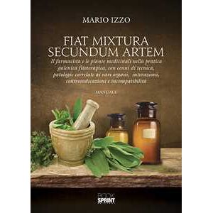 Mario Izzo Fiat Mixtura Secundum Artem. Il Farmacista E Le Piante Medicinali Nella Pratica Galenica Fitoterapica, Con Cenni Di Tecnica, Patologie Correlate Ai Vari Organi, Interazioni, Controindicazioni E I...