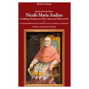 Michele Vilardo Sua Ecc. Rev.ma Mons. Nicolò Maria Audino Da Vallelunga Pratameno (1861) A Mazara Del Vallo (1933). Cattolicesimo Sociale, Spiritualità Eucaristica E Mariana