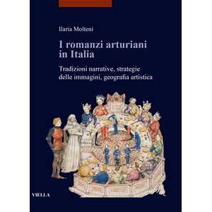 Ilaria Molteni I Romanzi Arturiani In Italia. Tradizioni Narrative, Strategie Delle Immagini, Geografia Artistica