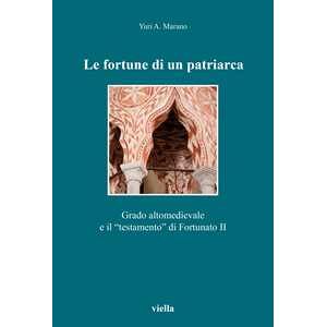 Yuri A. Marano Le Fortune Di Un Patriarca. Grado Altomedievale E Il «testamento» Di Fortunato Ii