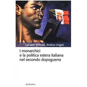 Andrea Ungari;luciano Monzali I Monarchici E La Politica Estera Italiana Nel Secondo Dopoguerra