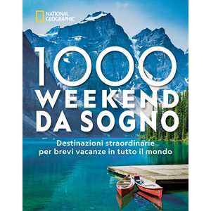 1000 weekend da sogno. Destinazioni straordinarie per brevi vacanze in tutto il mondo: National Geographic. Ediz. illustrata